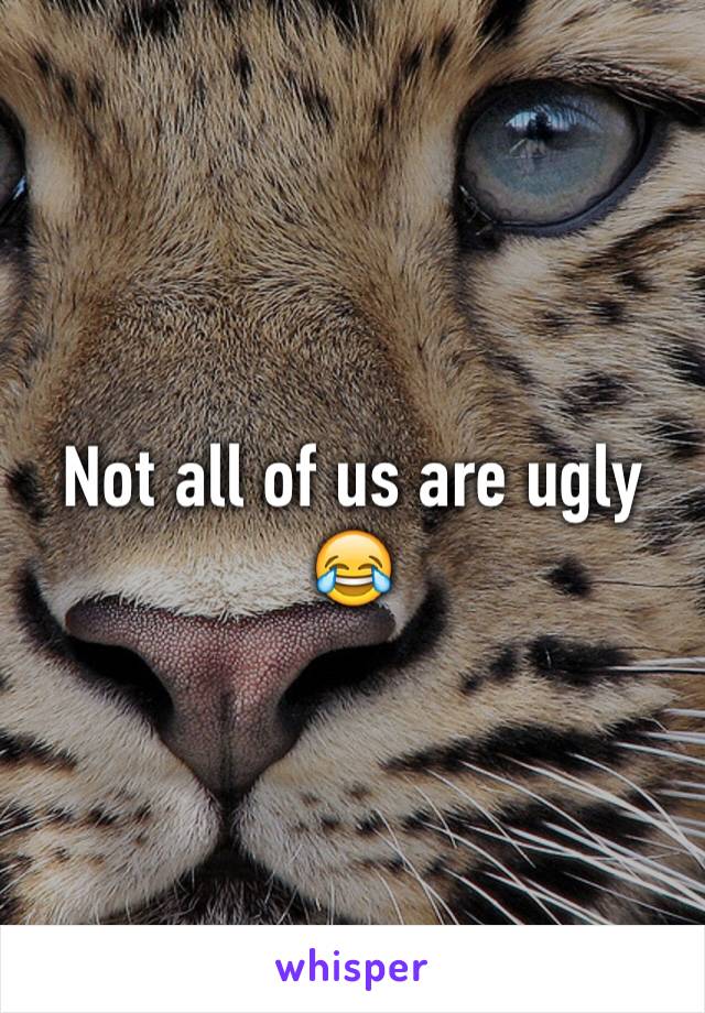 Not all of us are ugly 😂