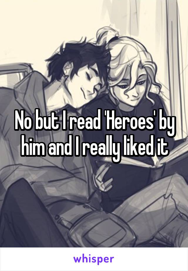 No but I read 'Heroes' by him and I really liked it