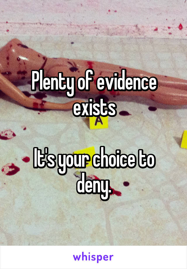 Plenty of evidence exists

It's your choice to deny.