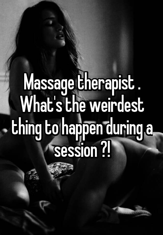 Massage Therapist Whats The Weirdest Thing To Happen During A Session