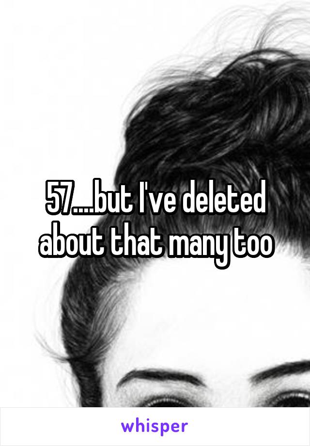 57....but I've deleted about that many too
