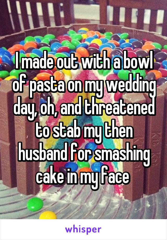 I made out with a bowl of pasta on my wedding day, oh, and threatened to stab my then husband for smashing cake in my face 