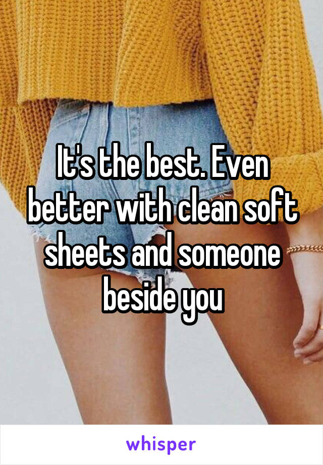 It's the best. Even better with clean soft sheets and someone beside you