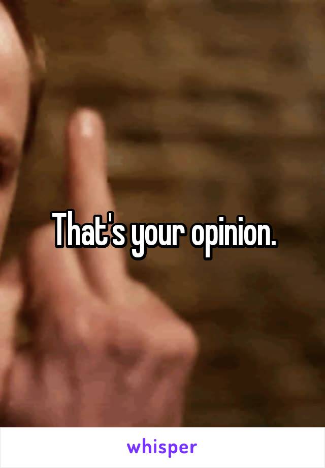 That's your opinion.
