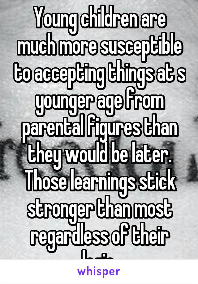 Young children are much more susceptible to accepting things at s younger age from parental figures than they would be later. Those learnings stick stronger than most regardless of their logic.