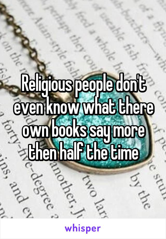 Religious people don't even know what there own books say more then half the time