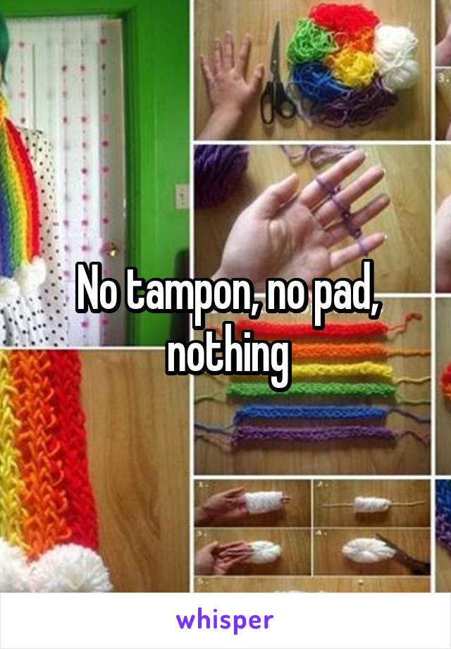 No tampon, no pad, nothing