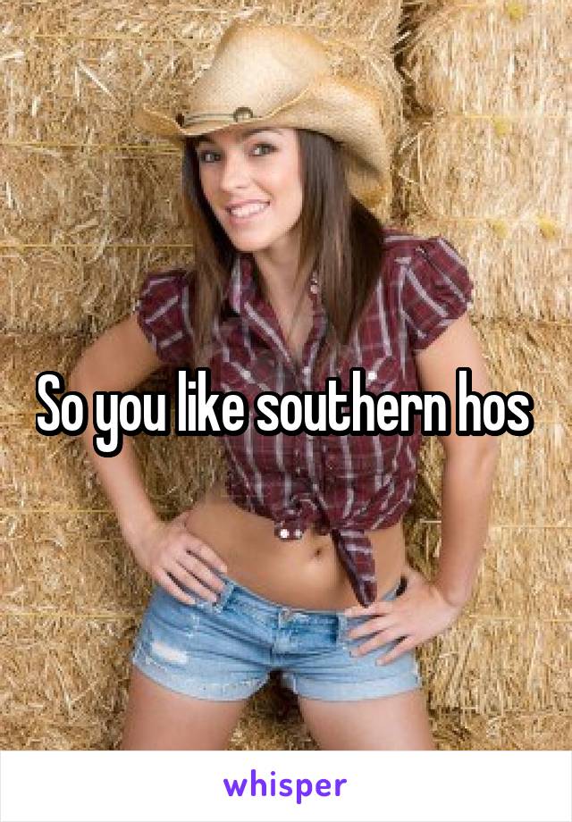 So you like southern hos 