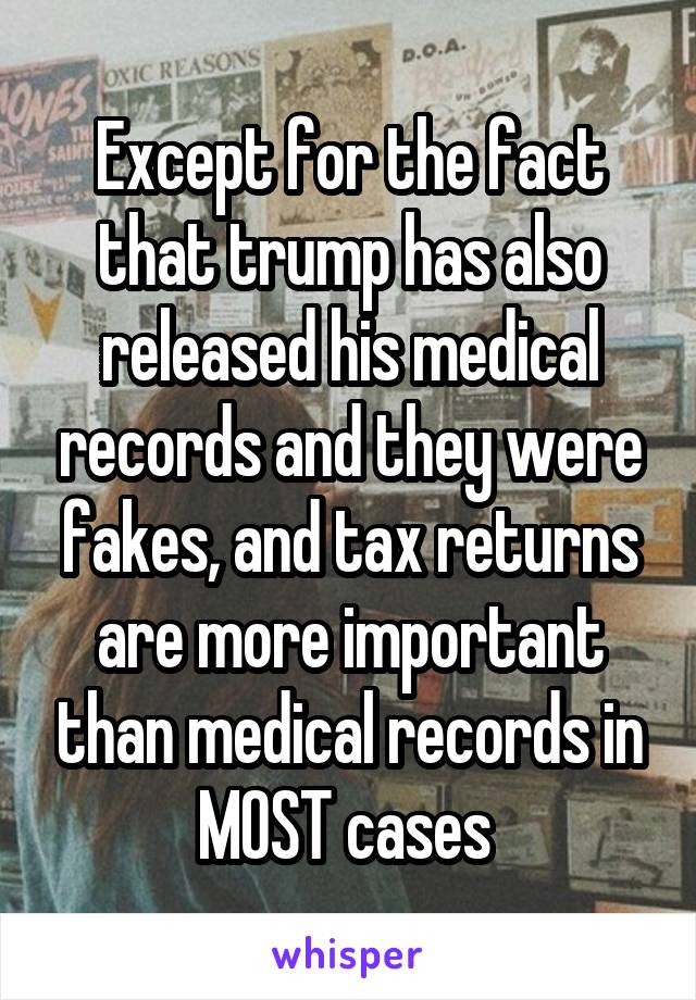 Except for the fact that trump has also released his medical records and they were fakes, and tax returns are more important than medical records in MOST cases 