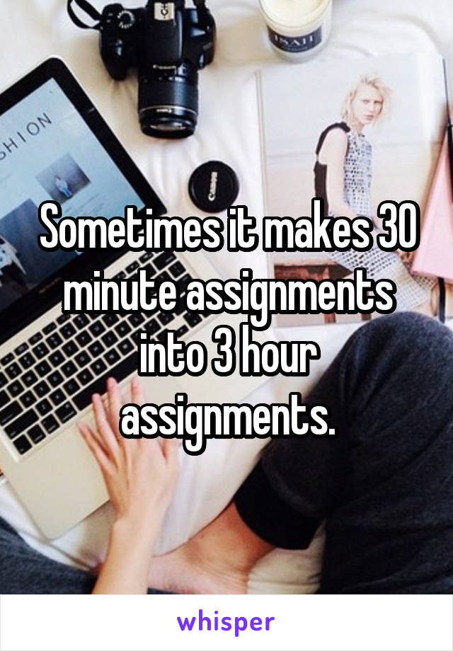 Sometimes it makes 30 minute assignments into 3 hour assignments.