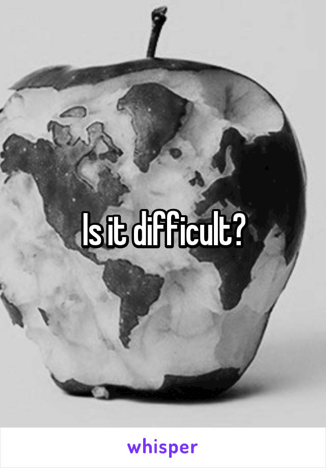 Is it difficult?