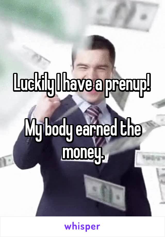 Luckily I have a prenup! 

My body earned the money.