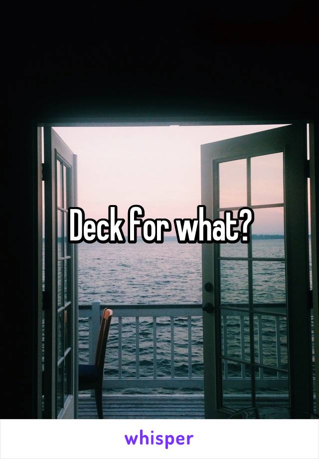 Deck for what?