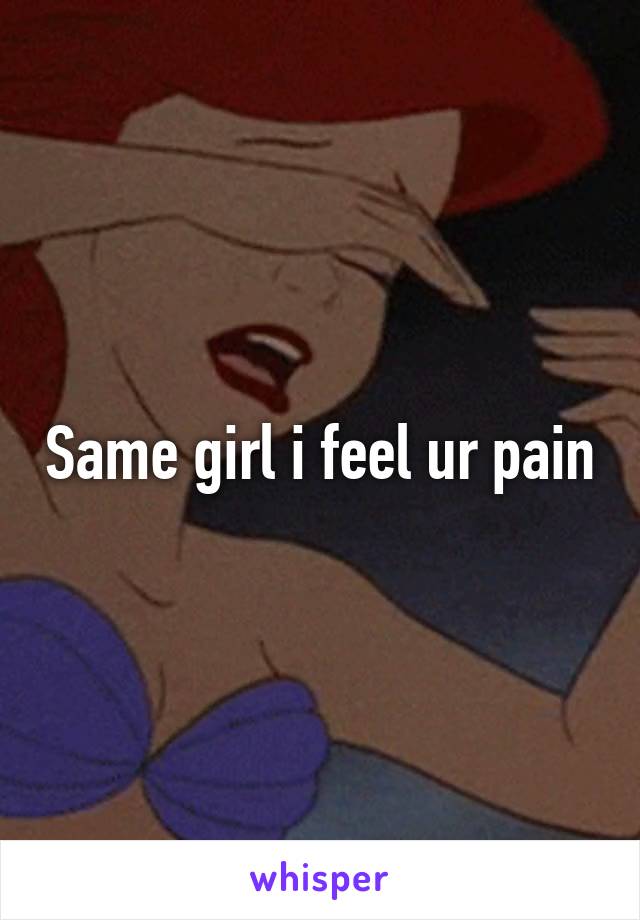 Same girl i feel ur pain