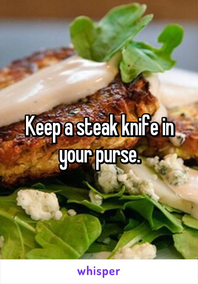 Keep a steak knife in your purse.