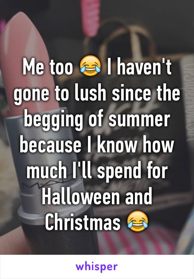 Me too 😂 I haven't gone to lush since the begging of summer because I know how much I'll spend for Halloween and Christmas 😂