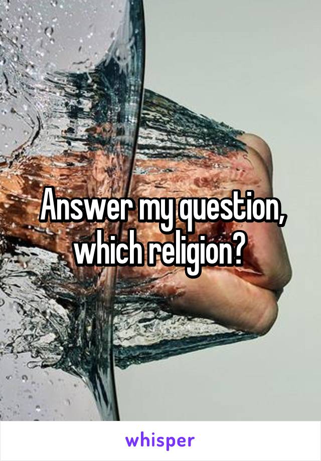Answer my question, which religion? 