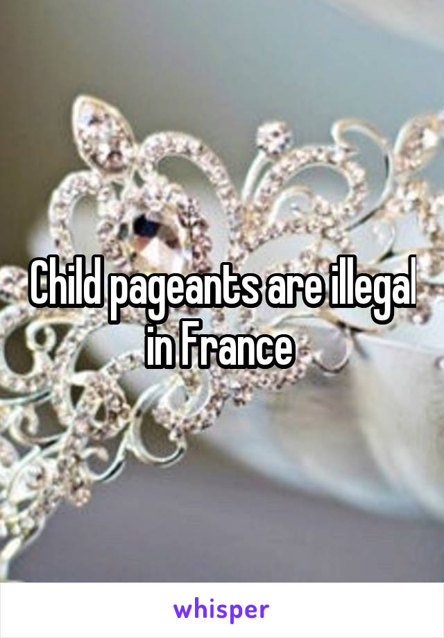 Child pageants are illegal in France 