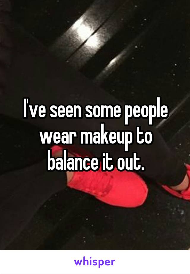 I've seen some people wear makeup to balance it out.
