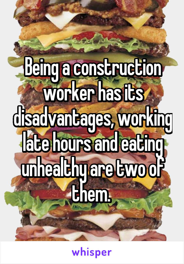 Being a construction worker has its disadvantages, working late hours and eating unhealthy are two of them. 