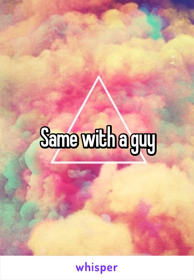 Same with a guy