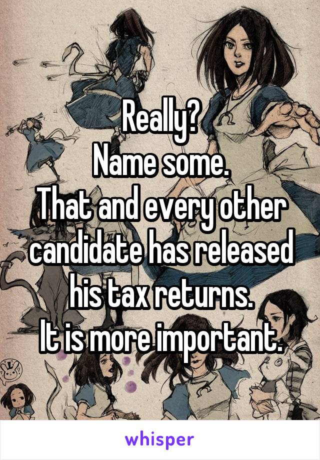 Really?
Name some.
That and every other candidate has released his tax returns.
It is more important.