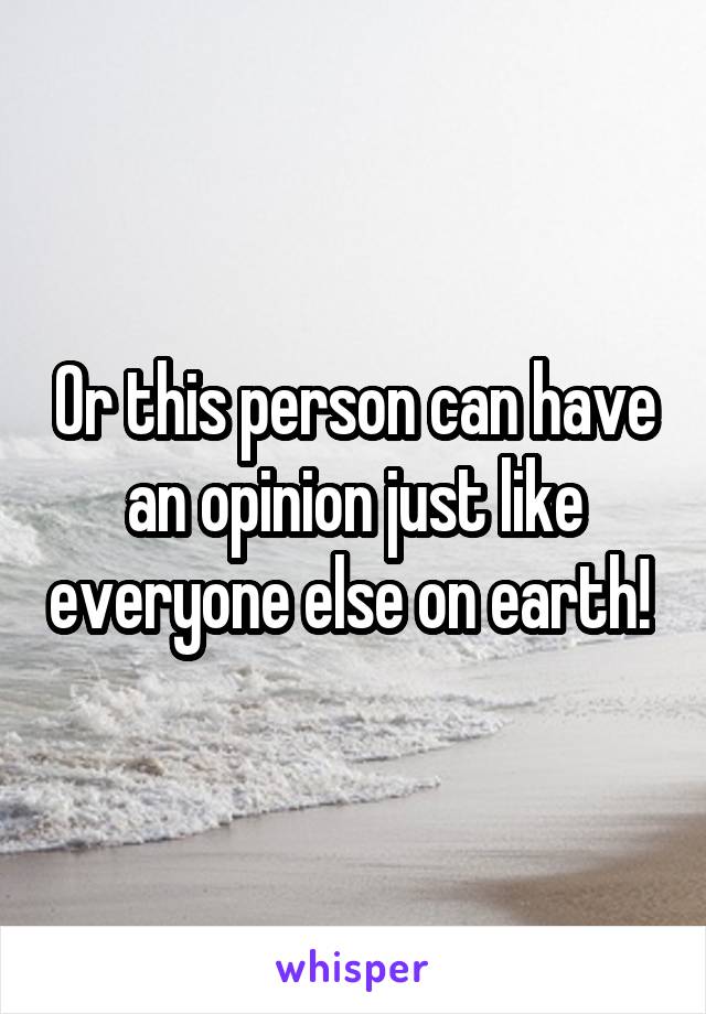 Or this person can have an opinion just like everyone else on earth! 