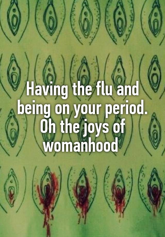 having-the-flu-and-being-on-your-period-oh-the-joys-of-womanhood