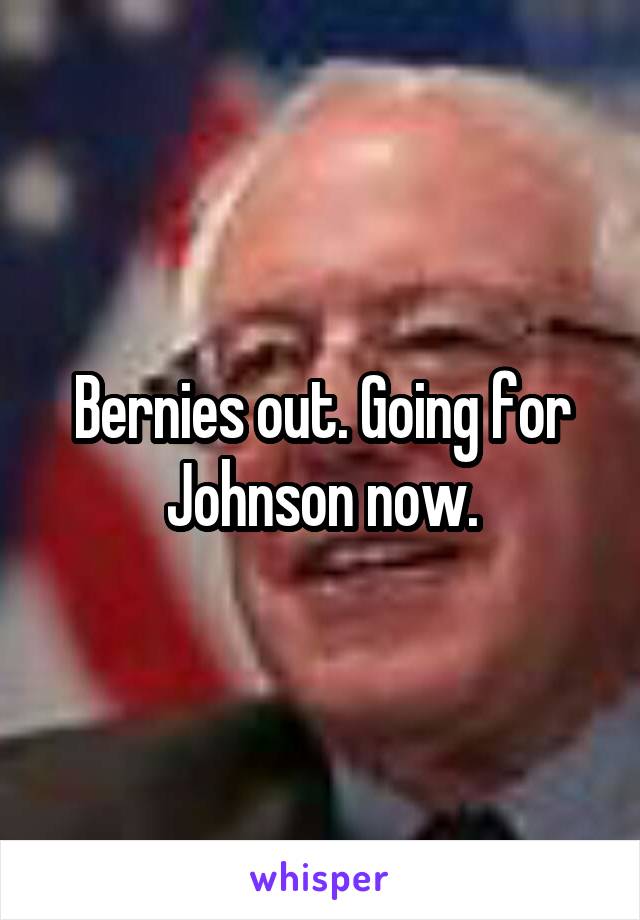 Bernies out. Going for Johnson now.