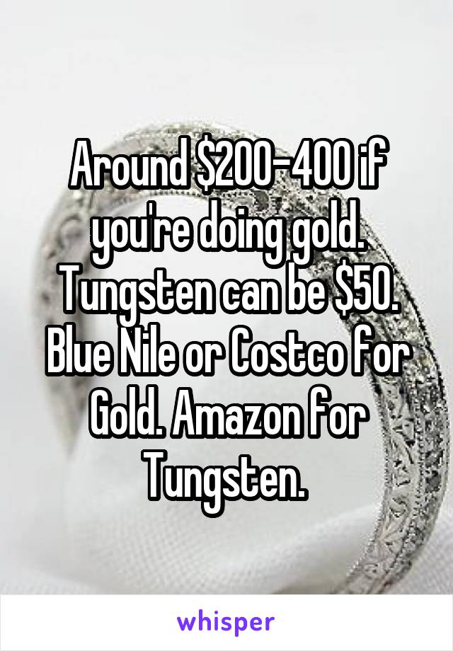 Around $200-400 if you're doing gold. Tungsten can be $50. Blue Nile or Costco for Gold. Amazon for Tungsten. 