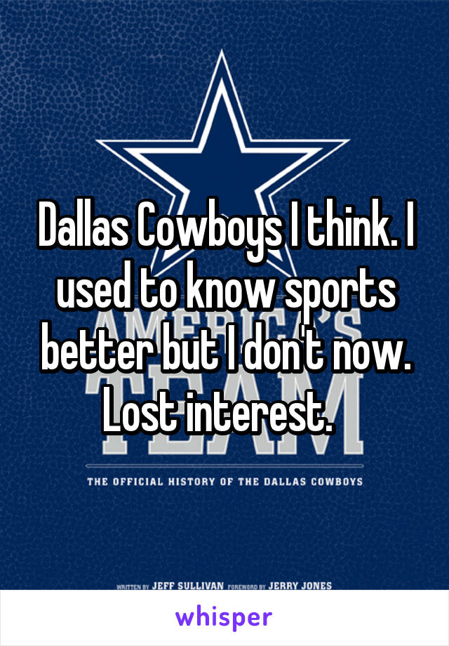 Dallas Cowboys I think. I used to know sports better but I don't now. Lost interest.  