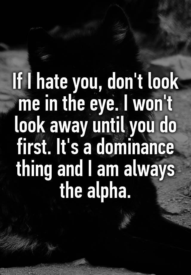 if-i-hate-you-don-t-look-me-in-the-eye-i-won-t-look-away-until-you-do