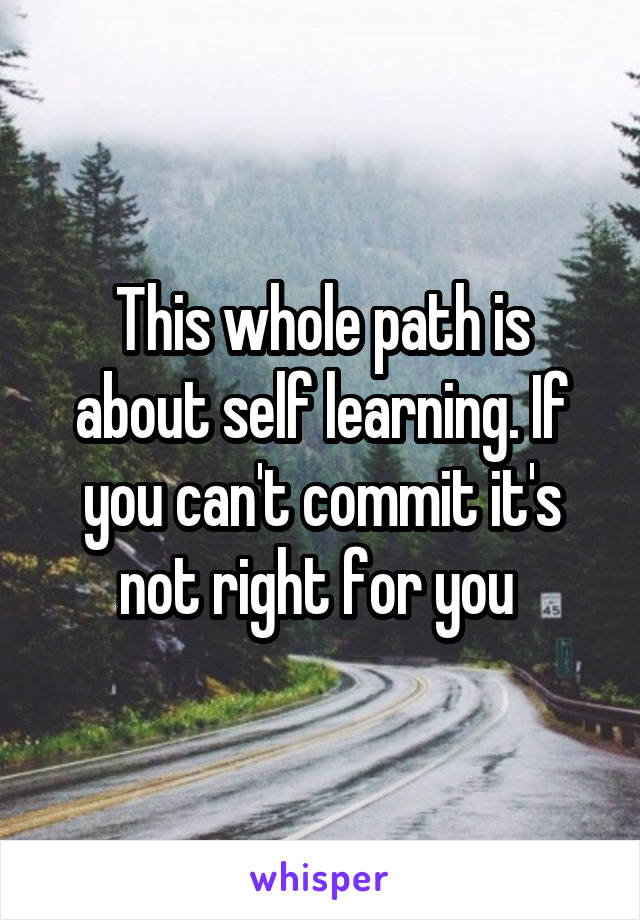 This whole path is about self learning. If you can't commit it's not right for you 