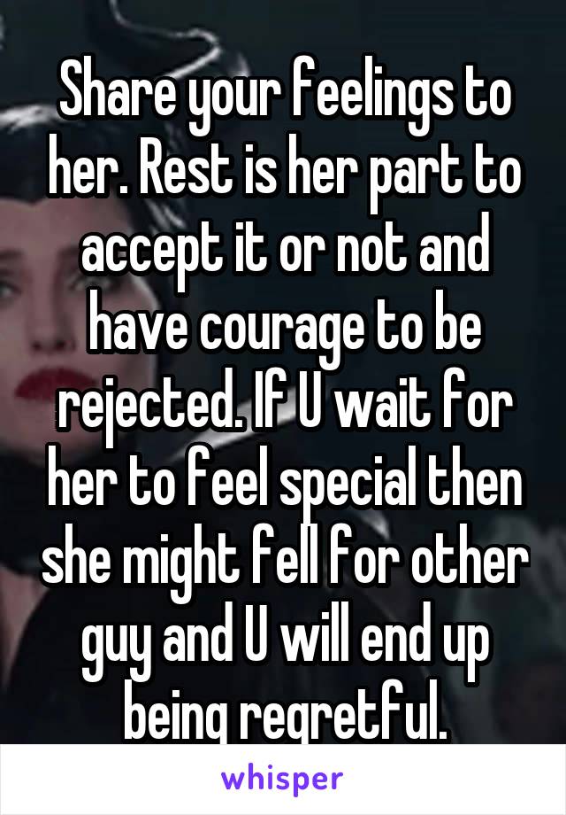 Share your feelings to her. Rest is her part to accept it or not and have courage to be rejected. If U wait for her to feel special then she might fell for other guy and U will end up being regretful.