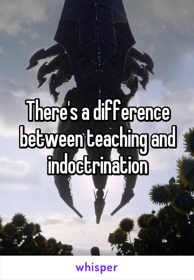 There's a difference between teaching and indoctrination