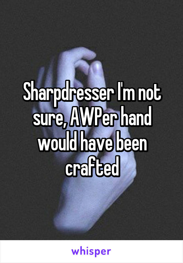 Sharpdresser I'm not sure, AWPer hand would have been crafted