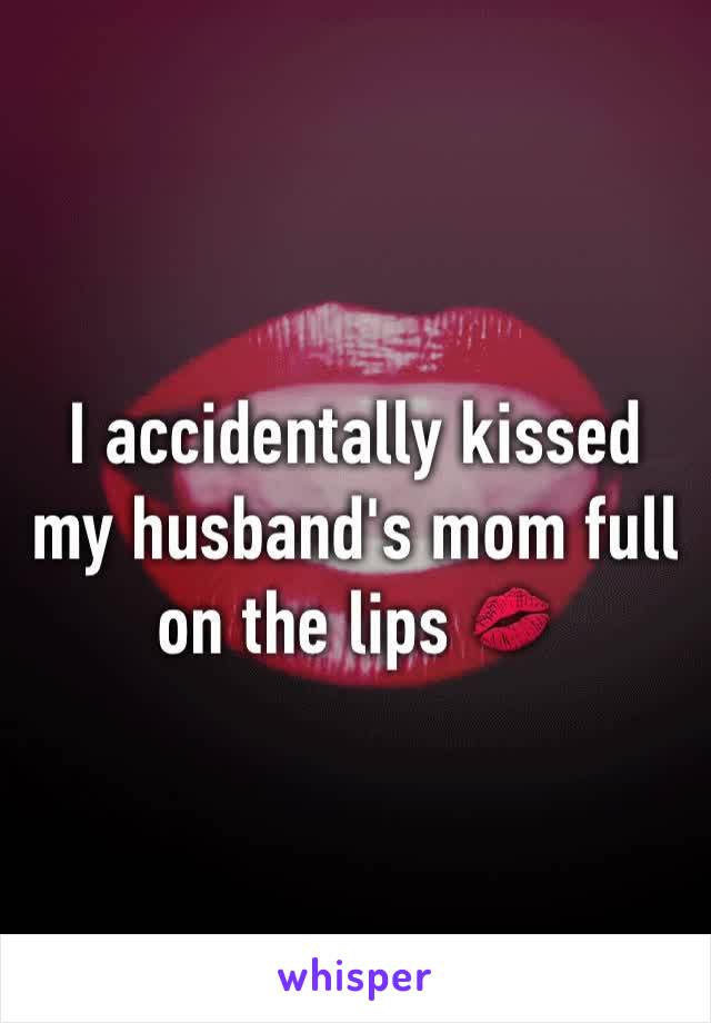I accidentally kissed my husband's mom full on the lips 💋