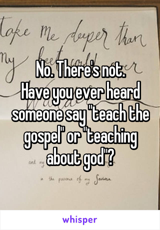 No. There's not.
Have you ever heard someone say "teach the gospel" or "teaching about god"?