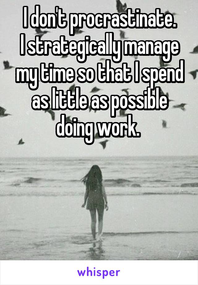 I don't procrastinate.
I strategically manage my time so that I spend as little as possible doing work. 




