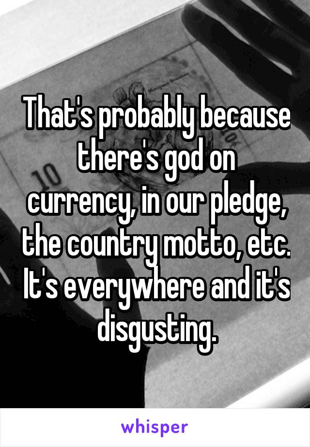 That's probably because there's god on currency, in our pledge, the country motto, etc. It's everywhere and it's disgusting.