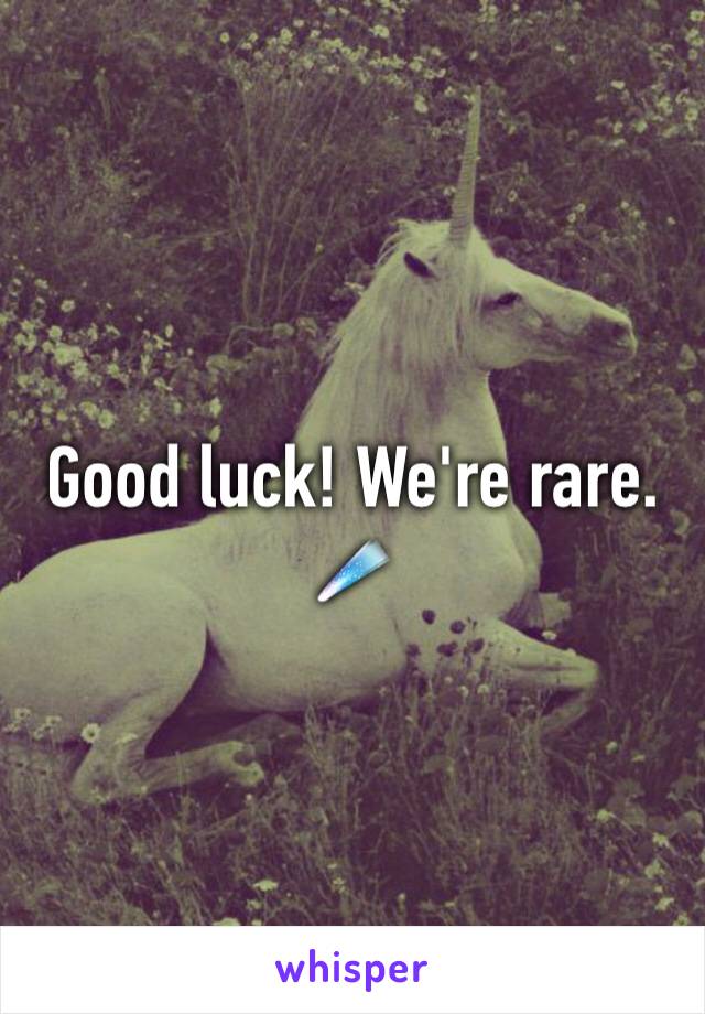 Good luck! We're rare. ☄