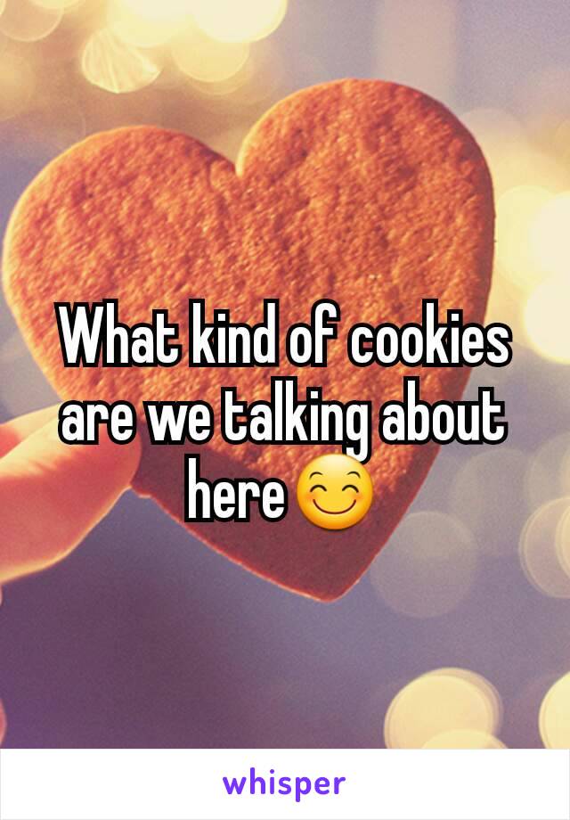 What kind of cookies are we talking about here😊