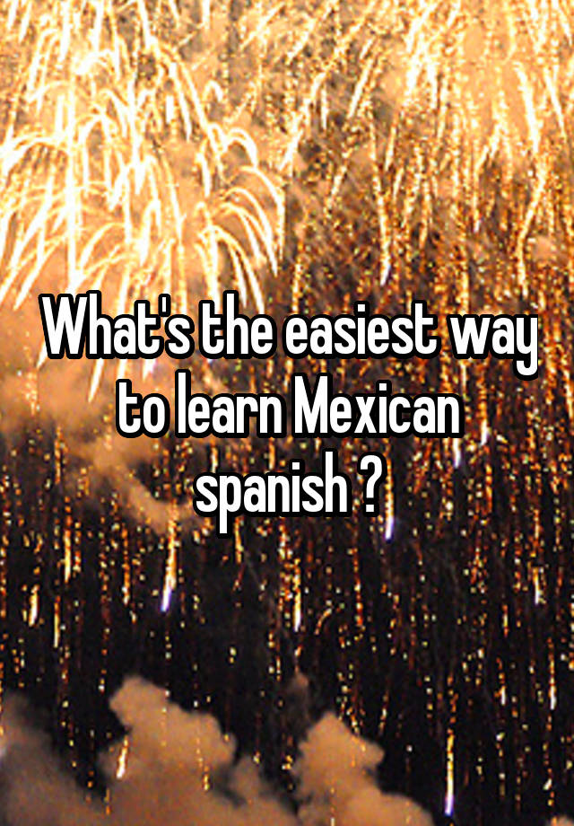 what-s-the-easiest-way-to-learn-mexican-spanish