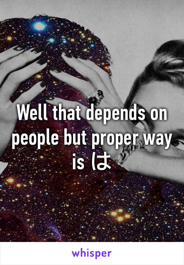 Well that depends on people but proper way is は
