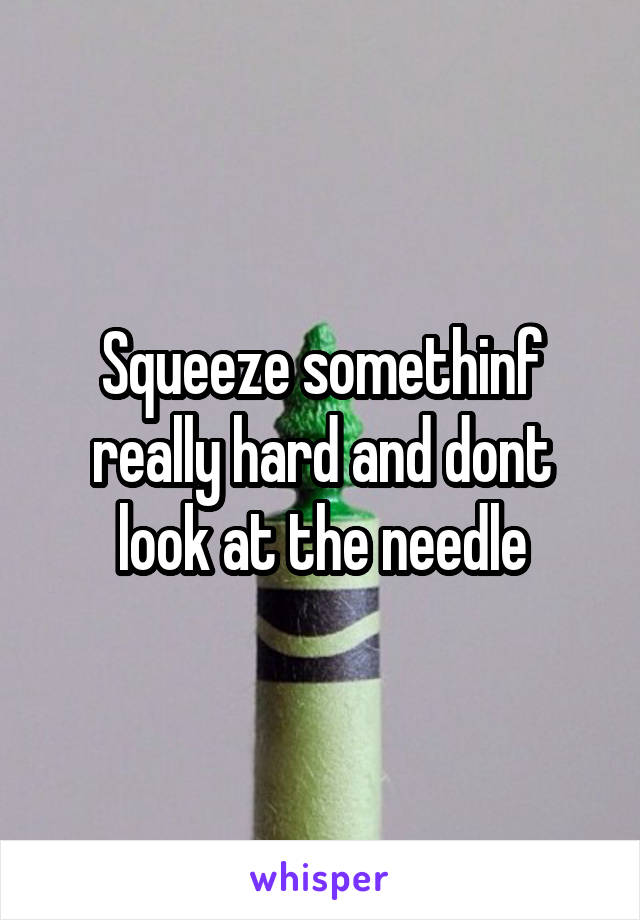 Squeeze somethinf really hard and dont look at the needle