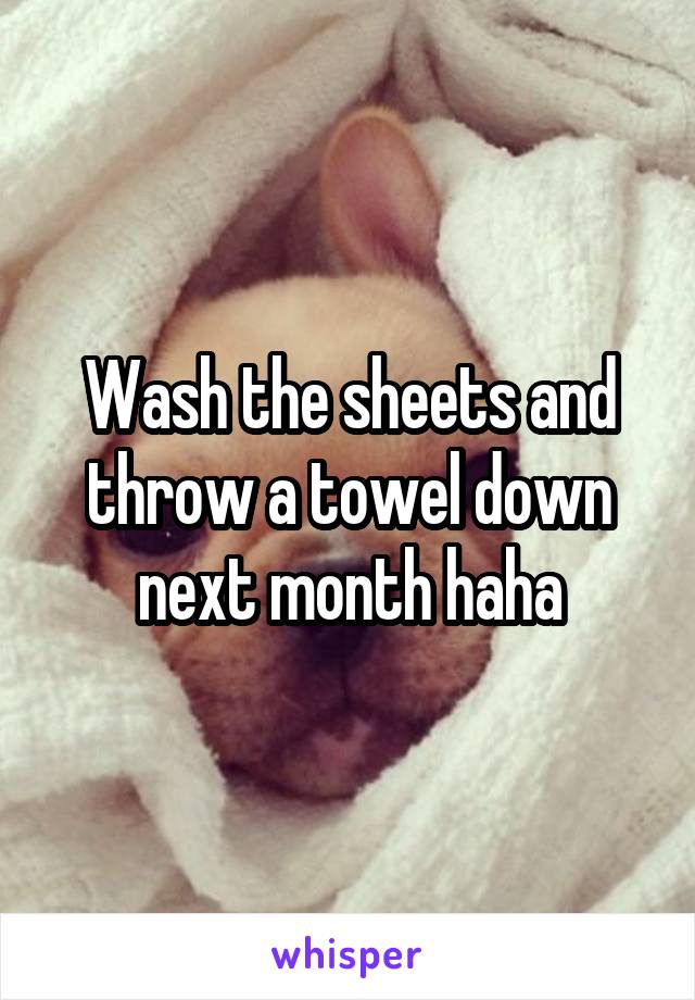 Wash the sheets and throw a towel down next month haha