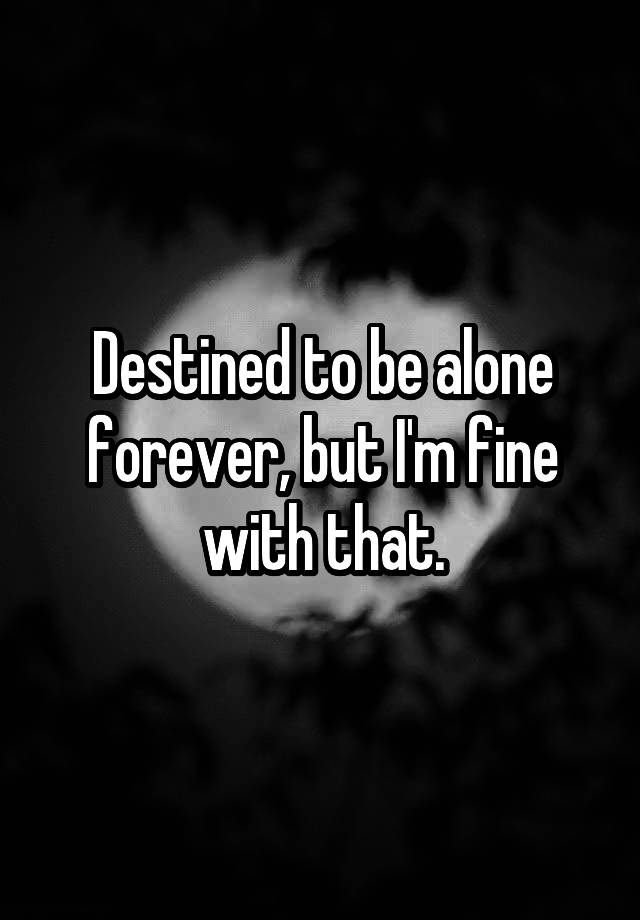 destined-to-be-alone-forever-but-i-m-fine-with-that