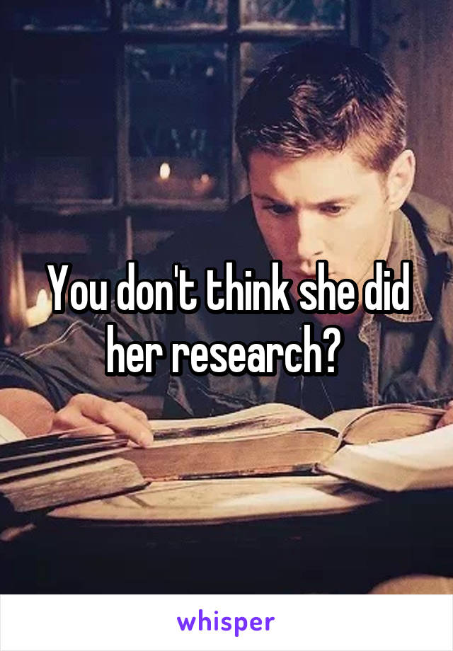 You don't think she did her research? 