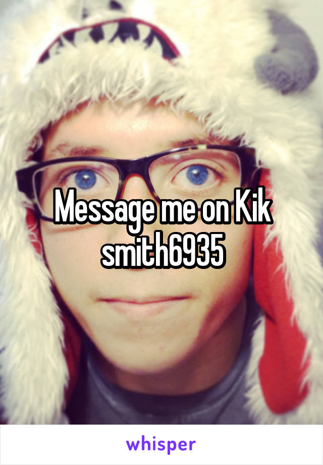 Message me on Kik smith6935
