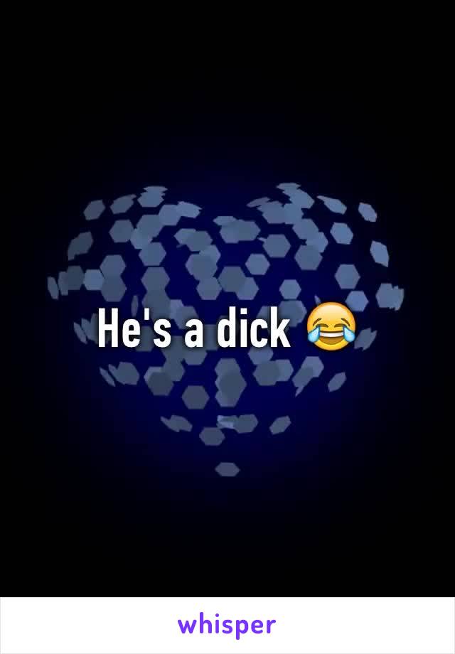 He's a dick 😂